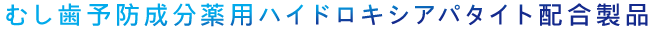 むし歯予防成分薬用ハイドロキシアパタイト配合製品