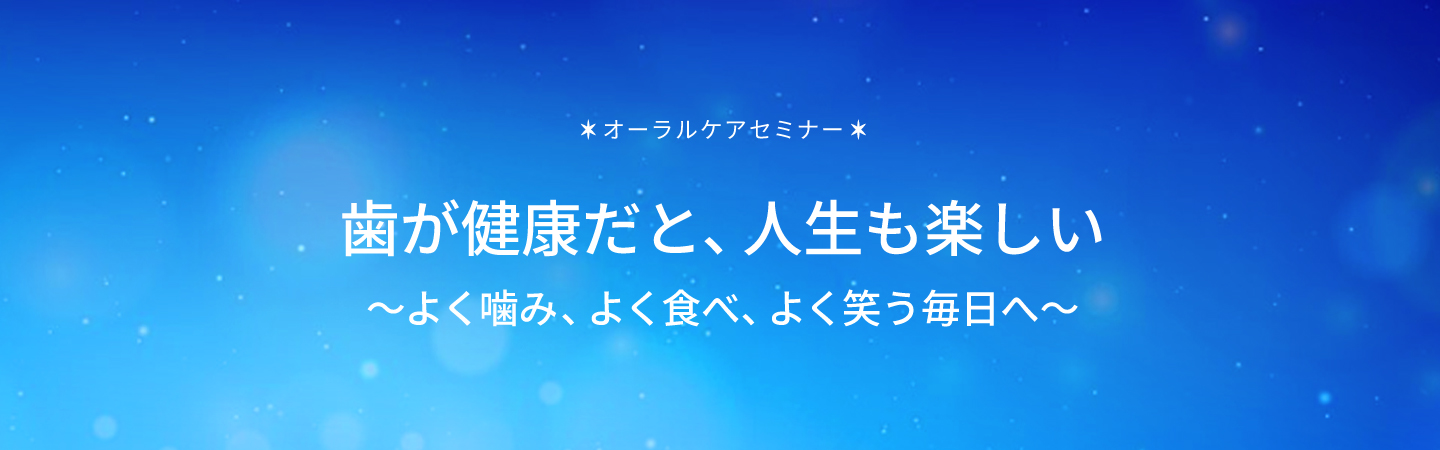 ＜8月1日は歯が命の日＞オーラルケアセミナー　歯が健康だと、人生も楽しい～よく噛み、よく食べ、よく笑う毎日へ～