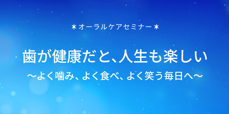 ＜8月1日は歯が命の日＞オーラルケアセミナー　歯が健康だと、人生も楽しい～よく噛み、よく食べ、よく笑う毎日へ～